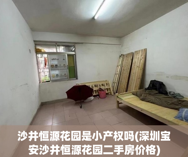 沙井恒源花园是小产权吗(深圳宝安沙井恒源花园二手房价格)