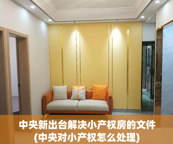 中央新出台解决小产权房的文件(中央对小产权怎么处理) 中央新出台解决小产权房的文件(中央对小产权怎么处理)