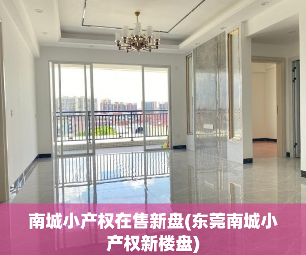 南城小产权在售新盘(东莞南城小产权新楼盘) 南城小产权在售新盘(东莞南城小产权新楼盘)