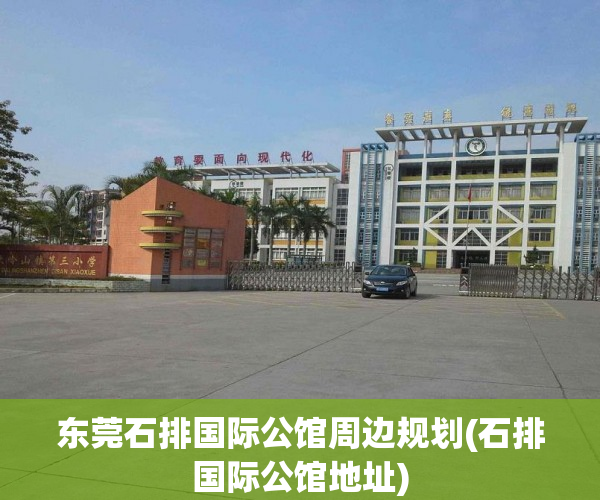 东莞石排国际公馆周边规划(石排国际公馆地址)