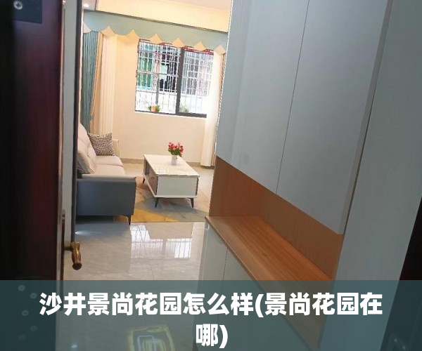 沙井景尚花园怎么样(景尚花园在哪) 沙井景尚花园怎么样(景尚花园在哪)