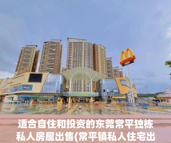 适合自住和投资的东莞常平独栋私人房屋出售(常平镇私人住宅出售)