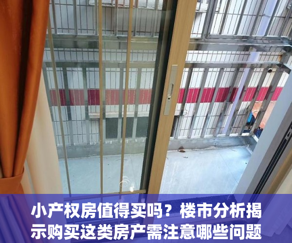小产权房值得买吗？楼市分析揭示购买这类房产需注意哪些问题(小产权房值得买不)