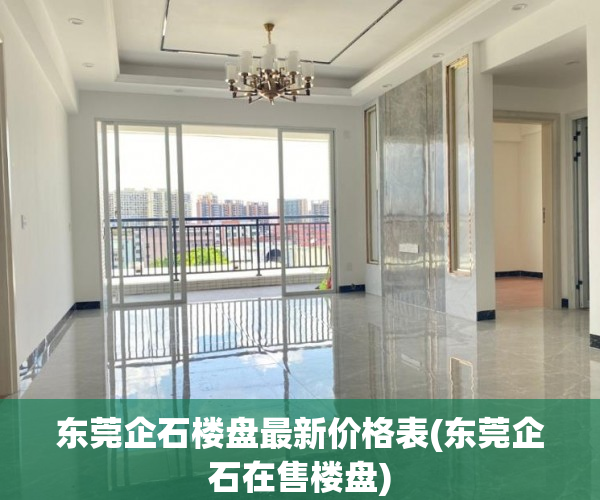 东莞企石楼盘最新价格表(东莞企石在售楼盘) 东莞企石楼盘最新价格表(东莞企石在售楼盘)