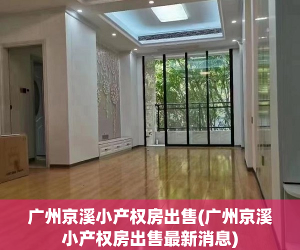 广州京溪小产权房出售(广州京溪小产权房出售最新消息) 广州京溪小产权房出售(广州京溪小产权房出售最新消息)