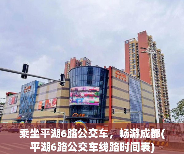 乘坐平湖6路公交车，畅游成都(平湖6路公交车线路时间表)