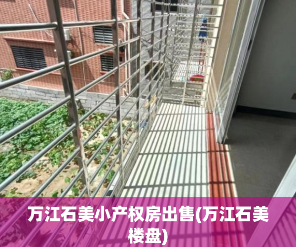 万江石美小产权房出售(万江石美楼盘) 万江石美小产权房出售(万江石美楼盘)
