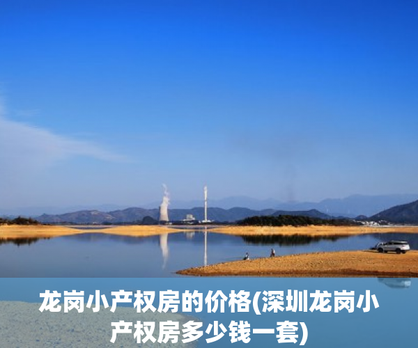 龙岗小产权房的价格(深圳龙岗小产权房多少钱一套) 龙岗小产权房的价格(深圳龙岗小产权房多少钱一套)
