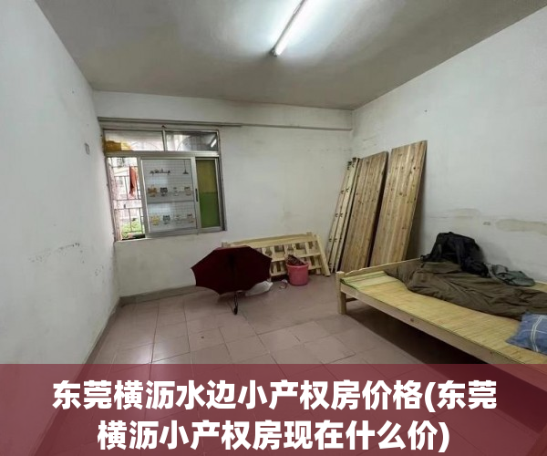 东莞横沥水边小产权房价格(东莞横沥小产权房现在什么价) 东莞横沥水边小产权房价格(东莞横沥小产权房现在什么价)