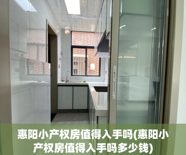 惠阳小产权房值得入手吗(惠阳小产权房值得入手吗多少钱)