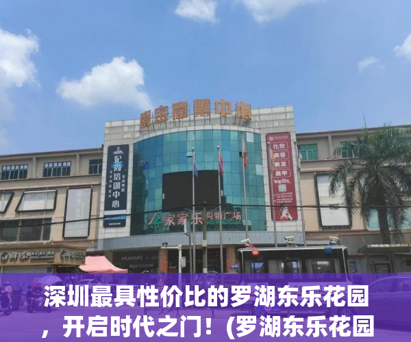 深圳最具性价比的罗湖东乐花园，开启时代之门！(罗湖东乐花园旧改2021年进展)