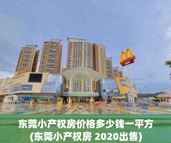 东莞小产权房价格多少钱一平方(东莞小产权房 2020出售) 东莞小产权房价格多少钱一平方(东莞小产权房 2020出售)
