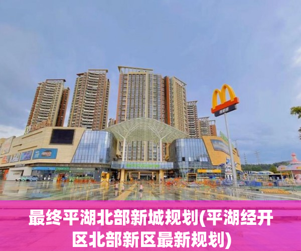 最终平湖北部新城规划(平湖经开区北部新区最新规划)