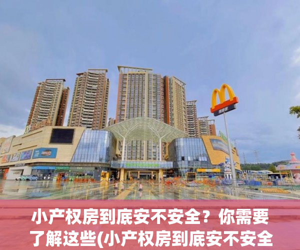 小产权房到底安不安全？你需要了解这些(小产权房到底安不安全?你需要了解这些问题)