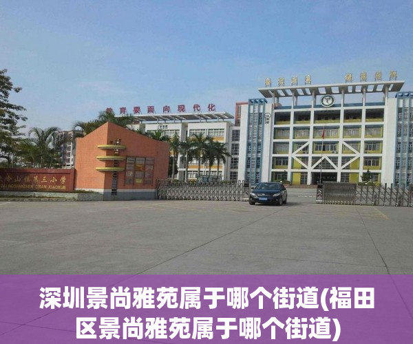 深圳景尚雅苑属于哪个街道(福田区景尚雅苑属于哪个街道)