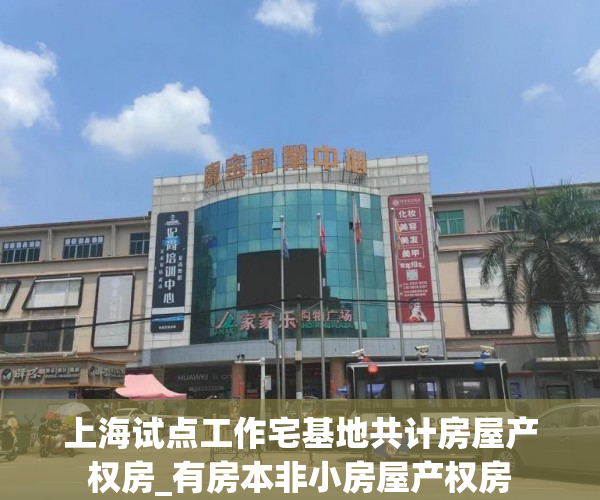 上海试点工作宅基地共计房屋产权房_有房本非小房屋产权房