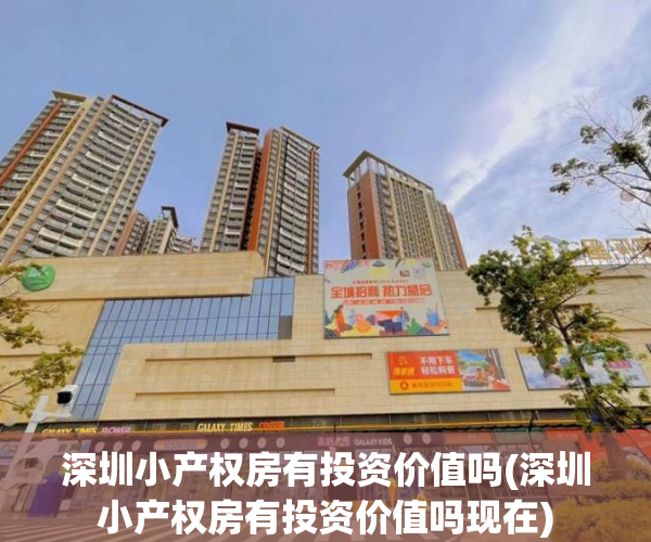 深圳小产权房有投资价值吗(深圳小产权房有投资价值吗现在) 深圳小产权房有投资价值吗(深圳小产权房有投资价值吗现在)