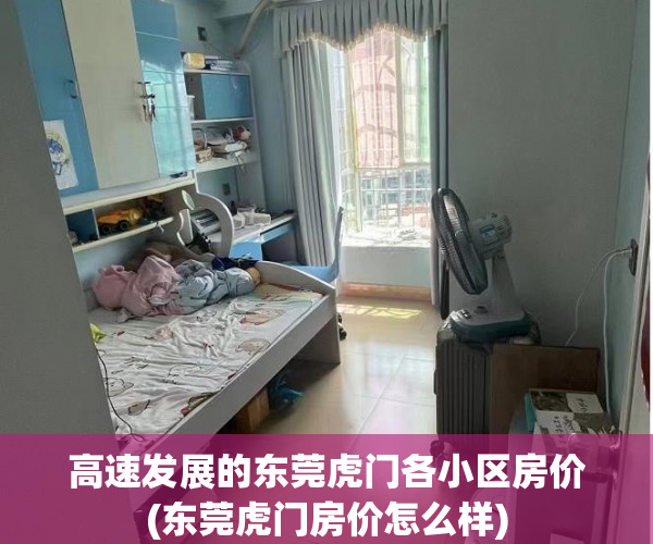 高速发展的东莞虎门各小区房价(东莞虎门房价怎么样)