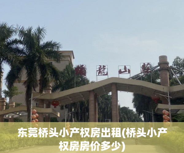 东莞桥头小产权房出租(桥头小产权房房价多少) 东莞桥头小产权房出租(桥头小产权房房价多少)