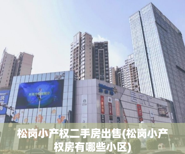 松岗小产权二手房出售(松岗小产权房有哪些小区) 松岗小产权二手房出售(松岗小产权房有哪些小区)