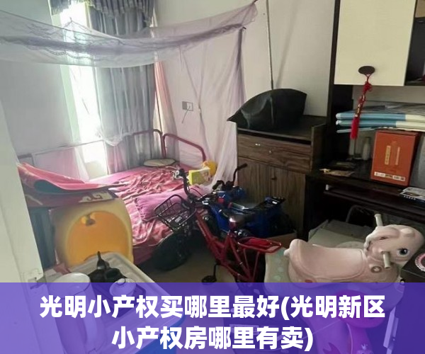 光明小产权买哪里最好(光明新区小产权房哪里有卖) 光明小产权买哪里最好(光明新区小产权房哪里有卖)