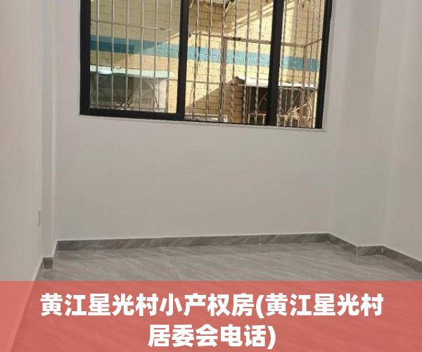 黄江星光村小产权房(黄江星光村居委会电话)