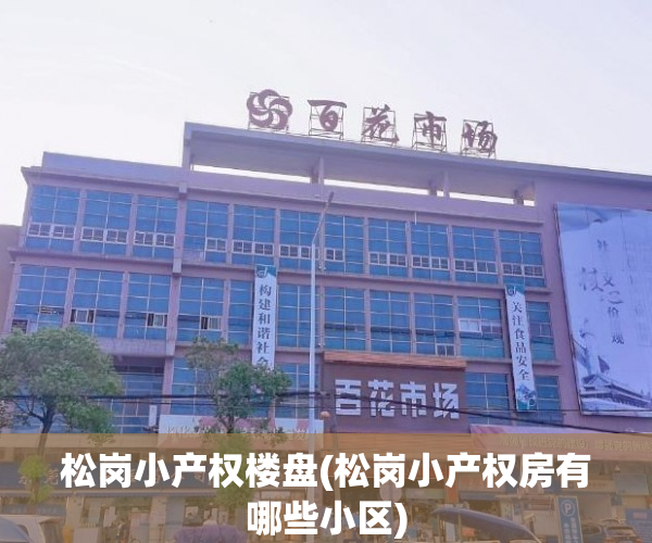 松岗小产权楼盘(松岗小产权房有哪些小区) 松岗小产权楼盘(松岗小产权房有哪些小区)