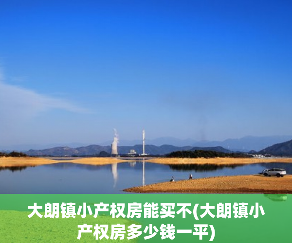 大朗镇小产权房能买不(大朗镇小产权房多少钱一平) 大朗镇小产权房能买不(大朗镇小产权房多少钱一平)