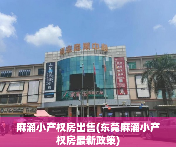 麻涌小产权房出售(东莞麻涌小产权房最新政策) 麻涌小产权房出售(东莞麻涌小产权房最新政策)