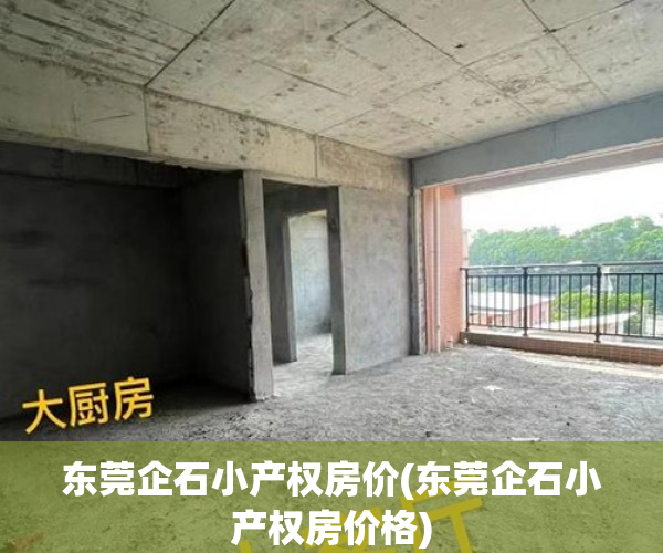 东莞企石小产权房价(东莞企石小产权房价格) 东莞企石小产权房价(东莞企石小产权房价格)