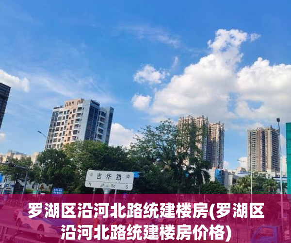 罗湖区沿河北路统建楼房(罗湖区沿河北路统建楼房价格) 罗湖区沿河北路统建楼房(罗湖区沿河北路统建楼房价格)