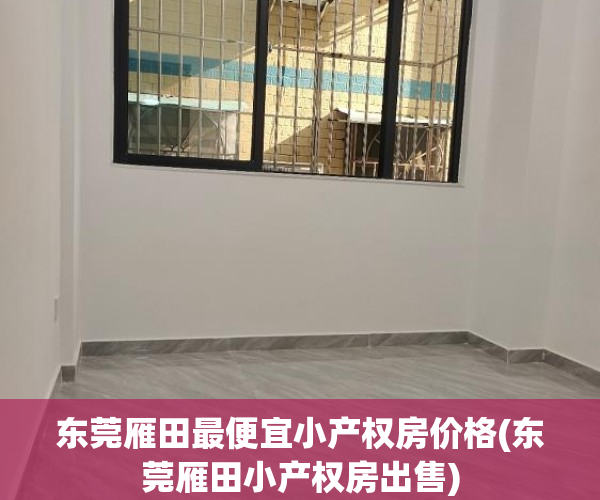 东莞雁田最便宜小产权房价格(东莞雁田小产权房出售) 东莞雁田最便宜小产权房价格(东莞雁田小产权房出售)