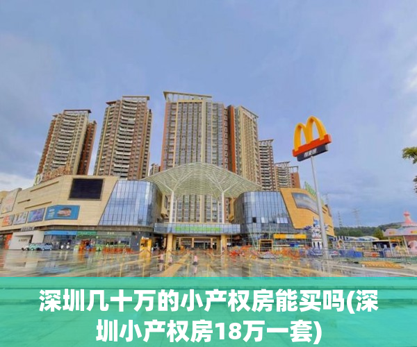 深圳几十万的小产权房能买吗(深圳小产权房18万一套) 深圳几十万的小产权房能买吗(深圳小产权房18万一套)