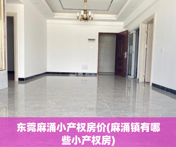 东莞麻涌小产权房价(麻涌镇有哪些小产权房) 东莞麻涌小产权房价(麻涌镇有哪些小产权房)
