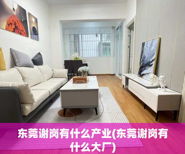 东莞谢岗有什么产业(东莞谢岗有什么大厂) 东莞谢岗有什么产业(东莞谢岗有什么大厂)