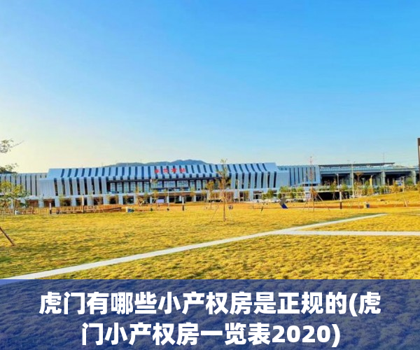 虎门有哪些小产权房是正规的(虎门小产权房一览表2020) 虎门有哪些小产权房是正规的(虎门小产权房一览表2020)