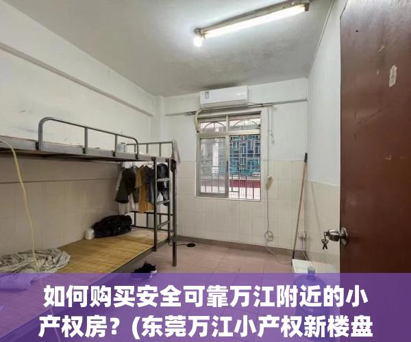 如何购买安全可靠万江附近的小产权房？(东莞万江小产权新楼盘)