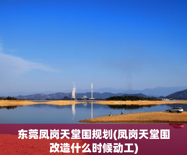 东莞凤岗天堂围规划(凤岗天堂围改造什么时候动工)