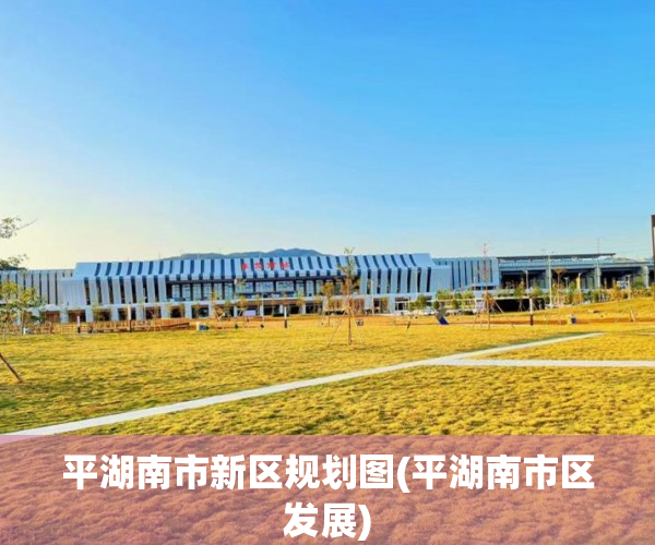 平湖南市新区规划图(平湖南市区发展)