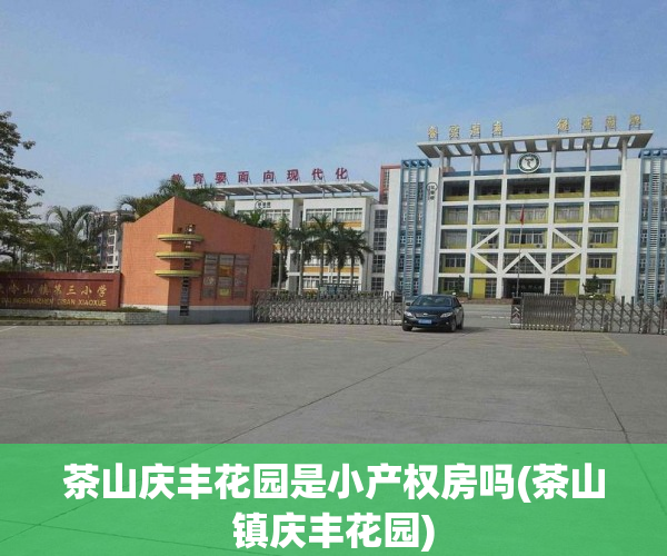 茶山庆丰花园是小产权房吗(茶山镇庆丰花园) 茶山庆丰花园是小产权房吗(茶山镇庆丰花园)