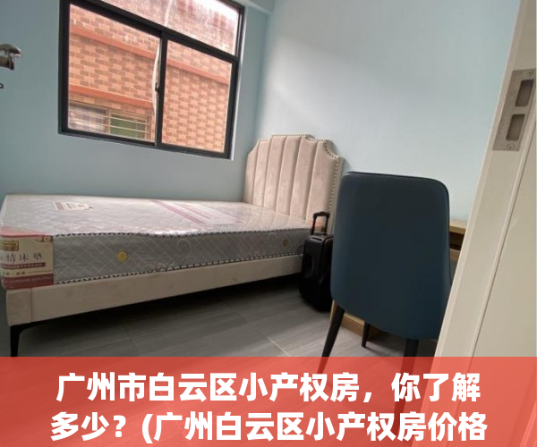 广州市白云区小产权房，你了解多少？(广州白云区小产权房价格是多少?)