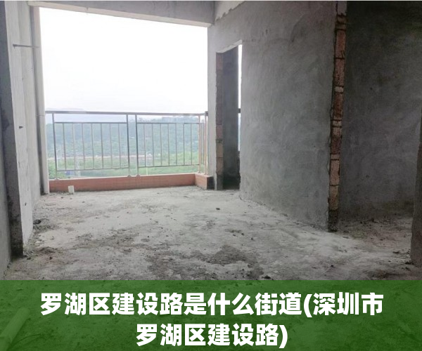 罗湖区建设路是什么街道(深圳市罗湖区建设路) 罗湖区建设路是什么街道(深圳市罗湖区建设路)