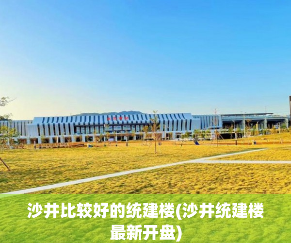 沙井比较好的统建楼(沙井统建楼最新开盘) 沙井比较好的统建楼(沙井统建楼最新开盘)