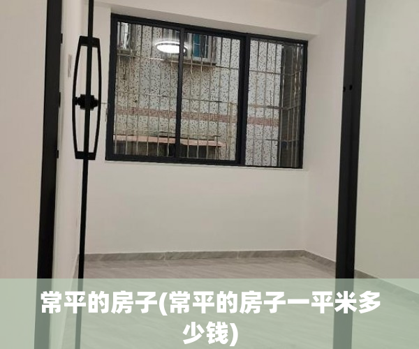 常平的房子(常平的房子一平米多少钱) 常平的房子(常平的房子一平米多少钱)