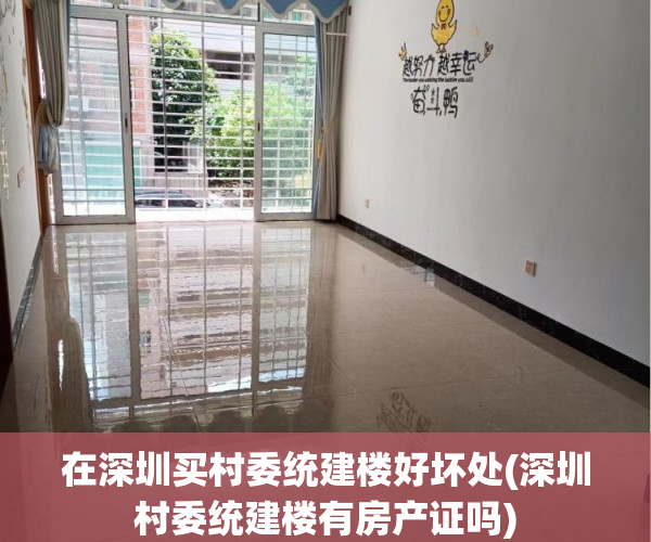 在深圳买村委统建楼好坏处(深圳村委统建楼有房产证吗) 在深圳买村委统建楼好坏处(深圳村委统建楼有房产证吗)