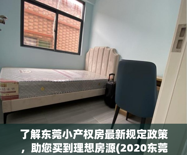 了解东莞小产权房最新规定政策，助您买到理想房源(2020东莞小产权楼市新政)