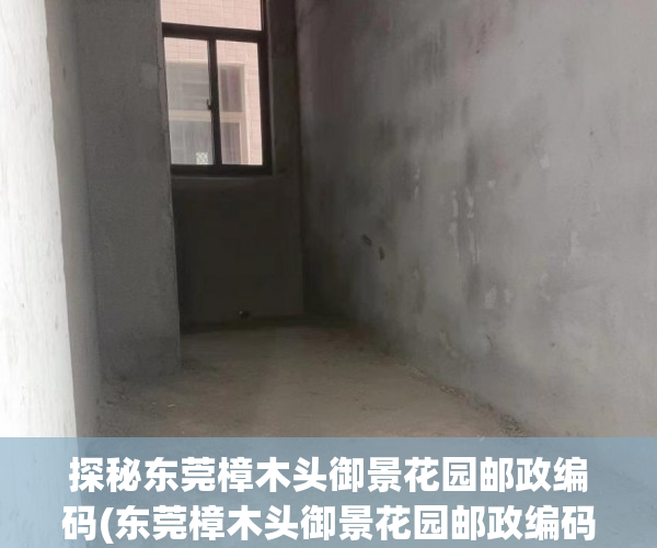 探秘东莞樟木头御景花园邮政编码(东莞樟木头御景花园邮政编码多少)