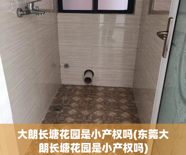大朗长塘花园是小产权吗(东莞大朗长塘花园是小产权吗) 大朗长塘花园是小产权吗(东莞大朗长塘花园是小产权吗)