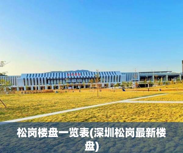松岗楼盘一览表(深圳松岗最新楼盘) 松岗楼盘一览表(深圳松岗最新楼盘)