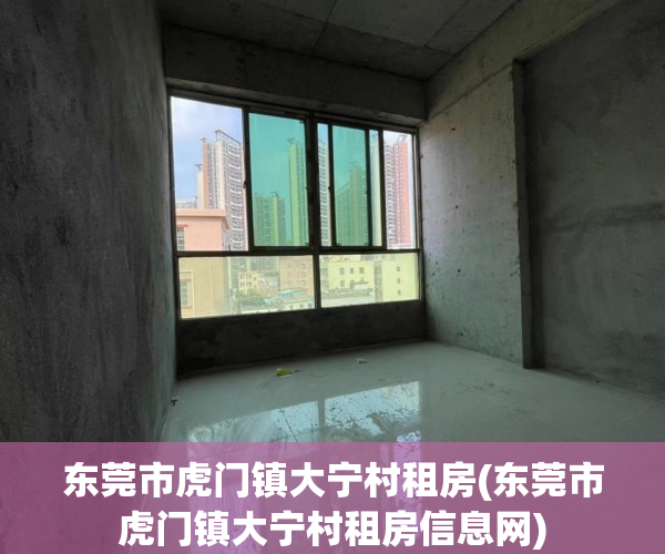 东莞市虎门镇大宁村租房(东莞市虎门镇大宁村租房信息网) 东莞市虎门镇大宁村租房(东莞市虎门镇大宁村租房信息网)
